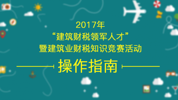 2017年“建筑財(cái)稅領(lǐng)軍人才”暨建筑業(yè)財(cái)稅知識(shí)競(jìng)賽活動(dòng) 操作指南