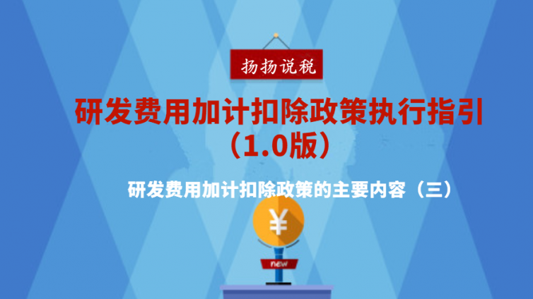 研發(fā)費(fèi)用加計(jì)扣除政策執(zhí)行指引（1.0版）- 研發(fā)費(fèi)用加計(jì)扣除政策的主要內(nèi)容（三）