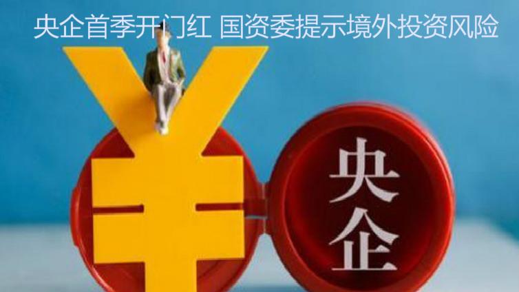 央企首季開門紅 國資委提示境外投資風(fēng)險