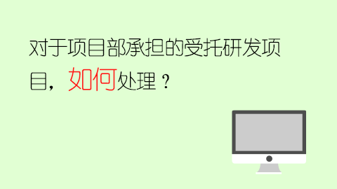 對于項目部承擔的受托研發項目，如何處理？ 