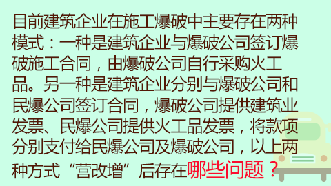 目前建筑企業在施工爆破中主要存在兩種模式：一種是建筑企業與爆破公司簽訂爆破施工合同，由爆破公司自行采購火工品。另一種是建筑企業分別與爆破公司和民爆公司簽訂合同，爆破公司提供建筑業發票、民爆公司提供火工品發票，將款項分別支付給民爆公司及爆破公司，以上兩種方式“營改增”后存在哪些問題？ 