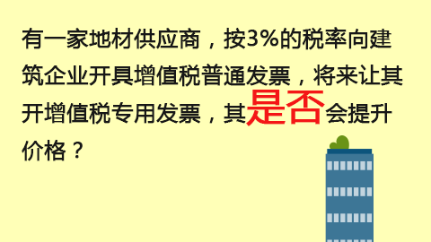 有一家地材供應商，按3%的稅率向建筑企業開具增值稅普通發票，將來讓其開增值稅專用發票，其是否會提升價格？ 