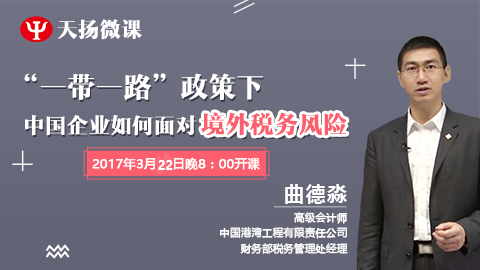 天揚微課|曲德淼：“一帶一路”政策下，中國企業如何面對境外稅務風險（下） 